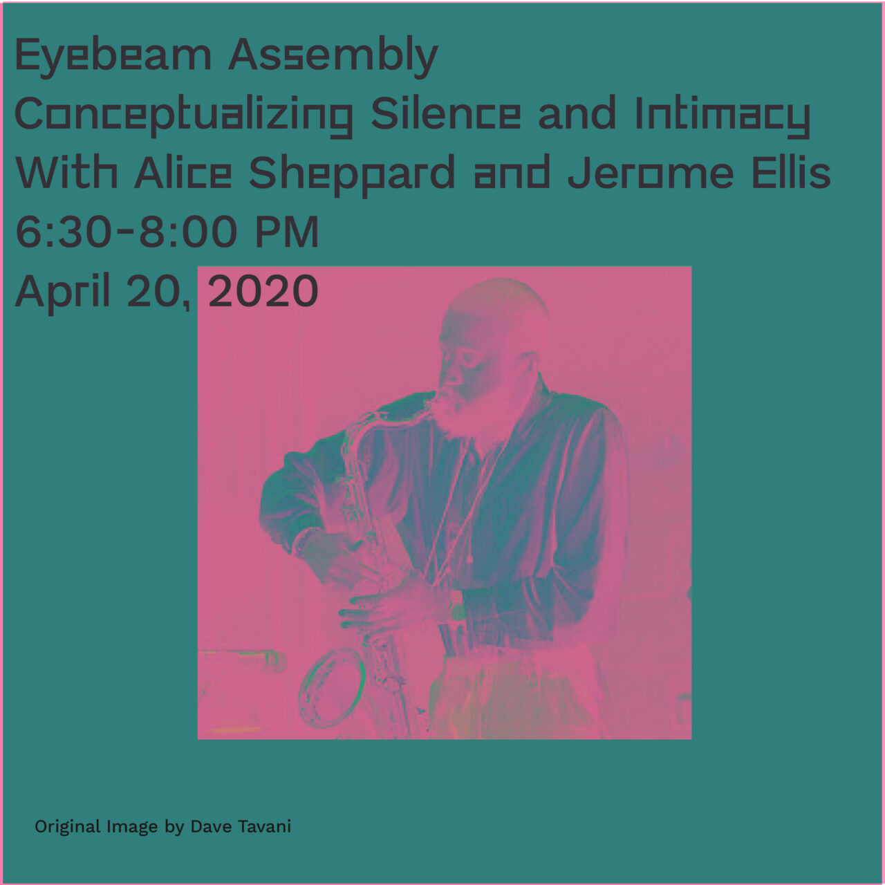 [Image Description: Jerome Ellis playing the sax in a green and pink graphic with event details that read, “Eyebeam Assembly: Conceptualizing Silence & Intimacy with Jerome Ellis and Alice Sheppard. April 20, 2020. 6:30-8pm] Photo credit: Dave Tavani